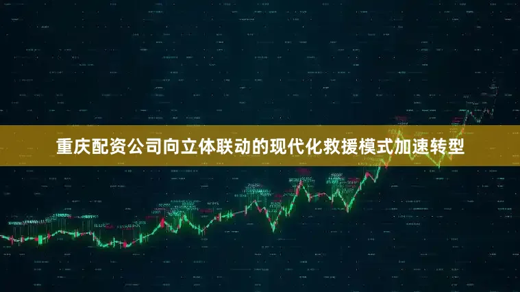 重庆配资公司向立体联动的现代化救援模式加速转型
