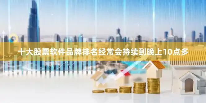 十大股票软件品牌排名经常会持续到晚上10点多