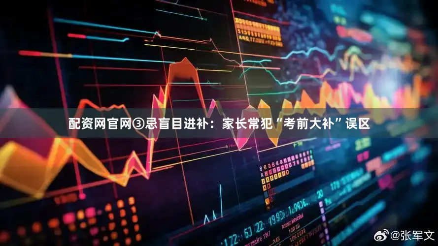 配资网官网③忌盲目进补：家长常犯“考前大补”误区