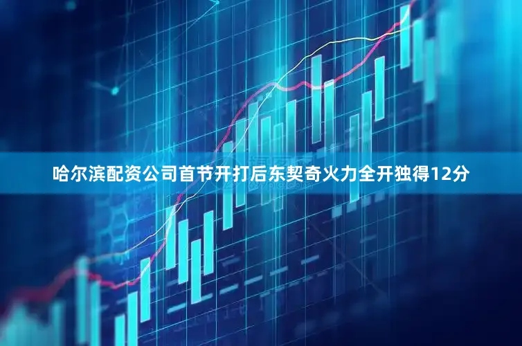 哈尔滨配资公司首节开打后东契奇火力全开独得12分