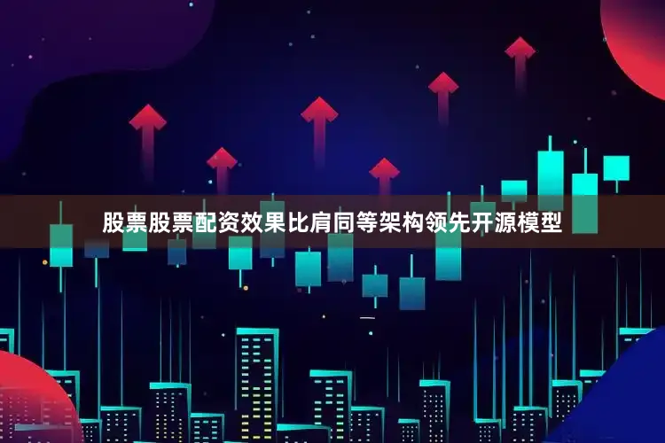 股票股票配资效果比肩同等架构领先开源模型