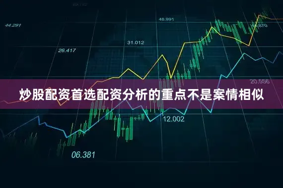 炒股配资首选配资分析的重点不是案情相似