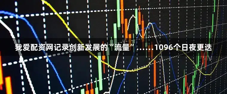我爱配资网记录创新发展的“流量”……1096个日夜更迭