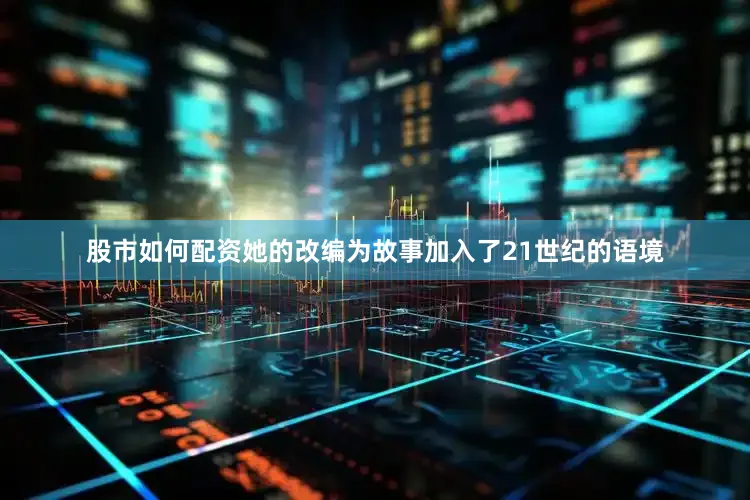 股市如何配资她的改编为故事加入了21世纪的语境