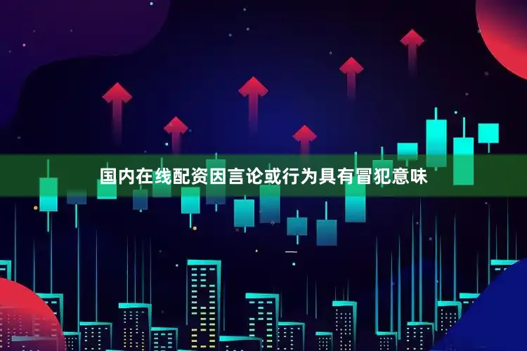 国内在线配资因言论或行为具有冒犯意味