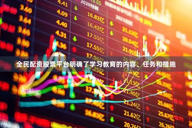 全民配资股票平台明确了学习教育的内容、任务和措施