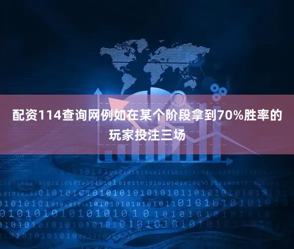 配资114查询网例如在某个阶段拿到70%胜率的玩家投注三场