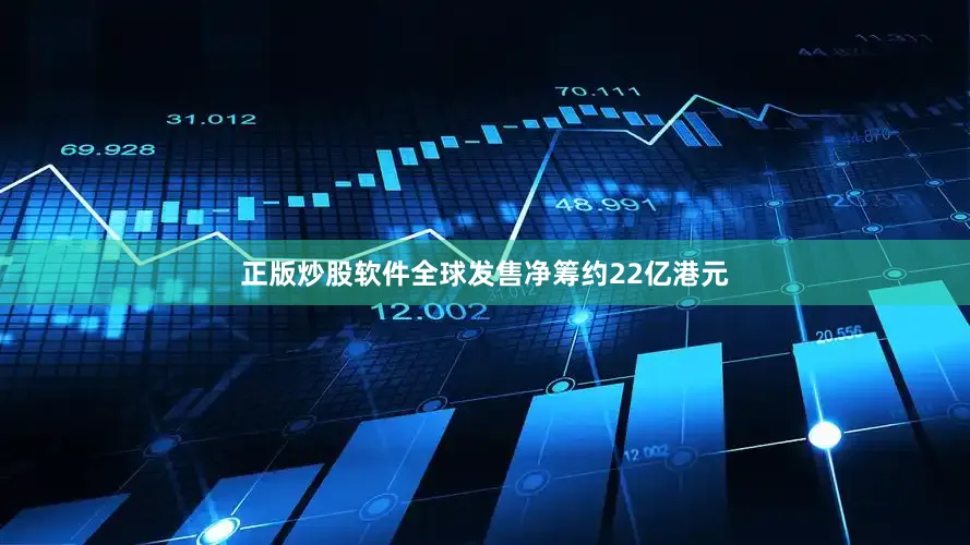正版炒股软件全球发售净筹约22亿港元