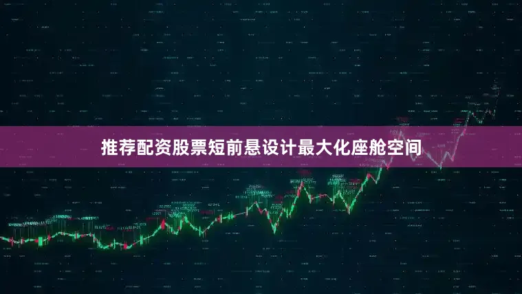 推荐配资股票短前悬设计最大化座舱空间