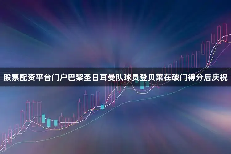 股票配资平台门户巴黎圣日耳曼队球员登贝莱在破门得分后庆祝