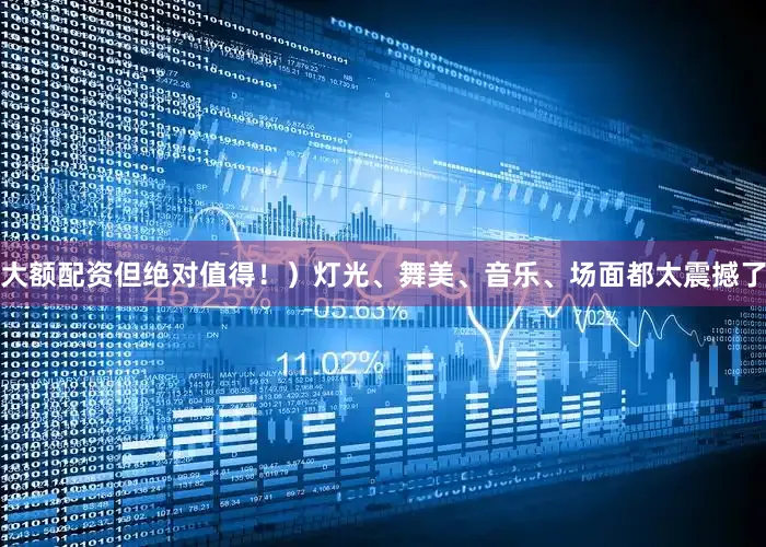大额配资但绝对值得！）灯光、舞美、音乐、场面都太震撼了