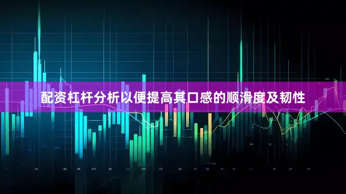 配资杠杆分析以便提高其口感的顺滑度及韧性
