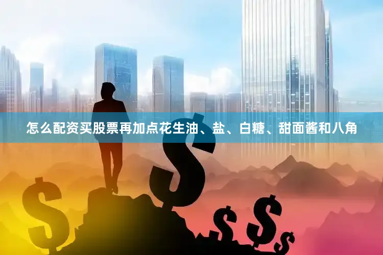 怎么配资买股票再加点花生油、盐、白糖、甜面酱和八角