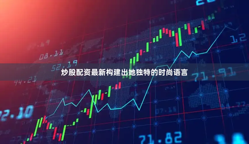 炒股配资最新构建出她独特的时尚语言