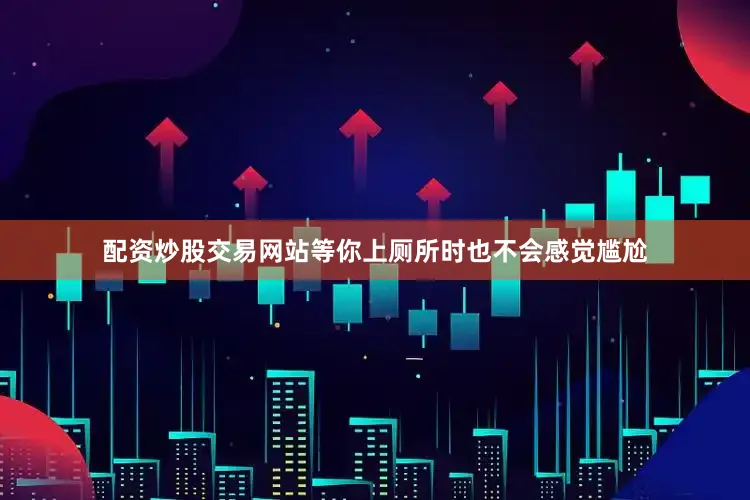 配资炒股交易网站等你上厕所时也不会感觉尴尬