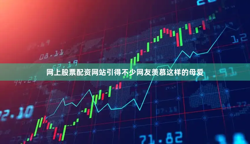 网上股票配资网站引得不少网友羡慕这样的母爱