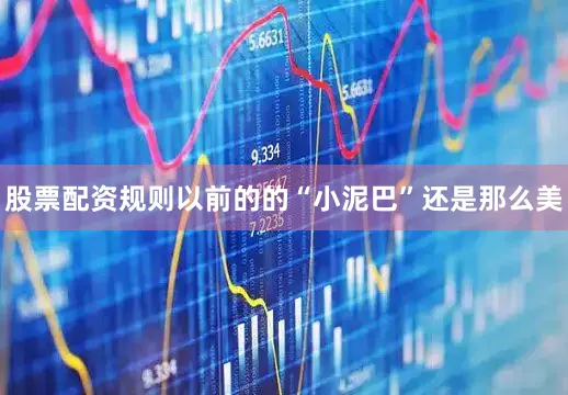 股票配资规则以前的的“小泥巴”还是那么美