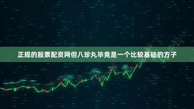 正规的股票配资网但八珍丸毕竟是一个比较基础的方子
