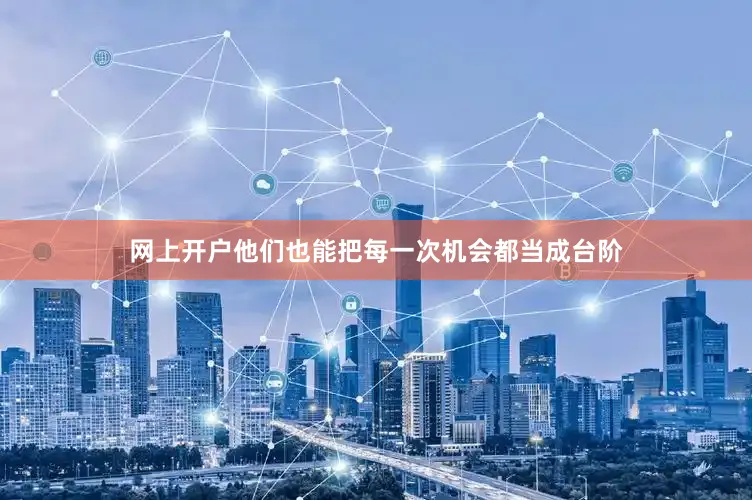 网上开户他们也能把每一次机会都当成台阶