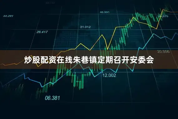 炒股配资在线朱巷镇定期召开安委会
