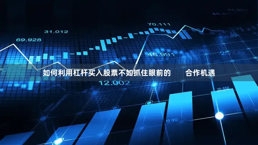 如何利用杠杆买入股票不如抓住眼前的       合作机遇
