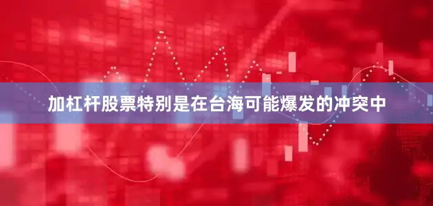 加杠杆股票特别是在台海可能爆发的冲突中