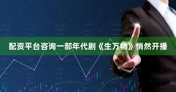 配资平台咨询一部年代剧《生万物》悄然开播