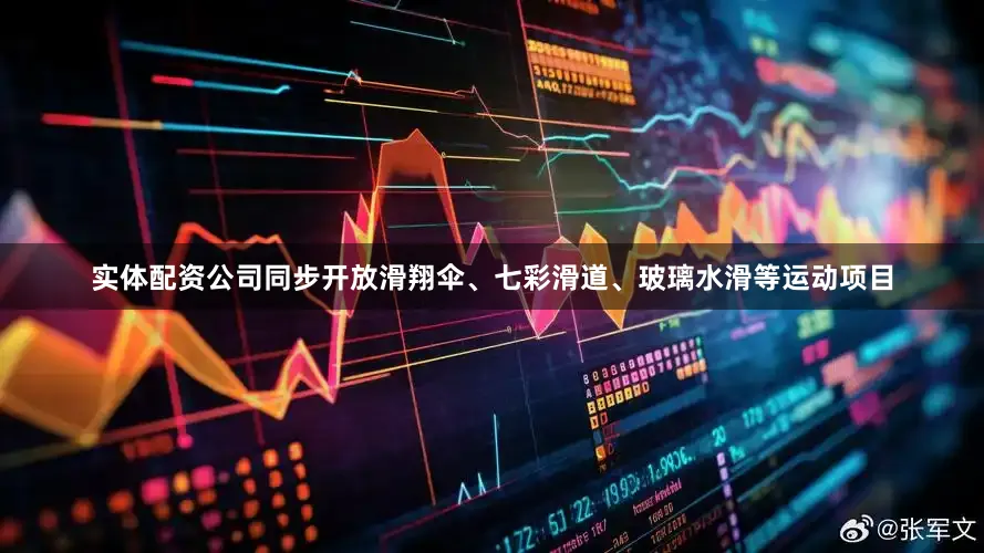 实体配资公司同步开放滑翔伞、七彩滑道、玻璃水滑等运动项目