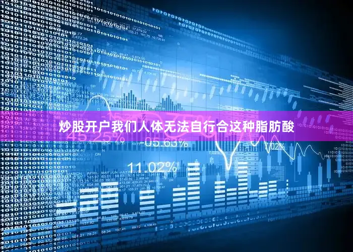 炒股开户我们人体无法自行合这种脂肪酸